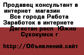 Продавец-консультант в интернет -магазин ESSENS - Все города Работа » Заработок в интернете   . Дагестан респ.,Южно-Сухокумск г.